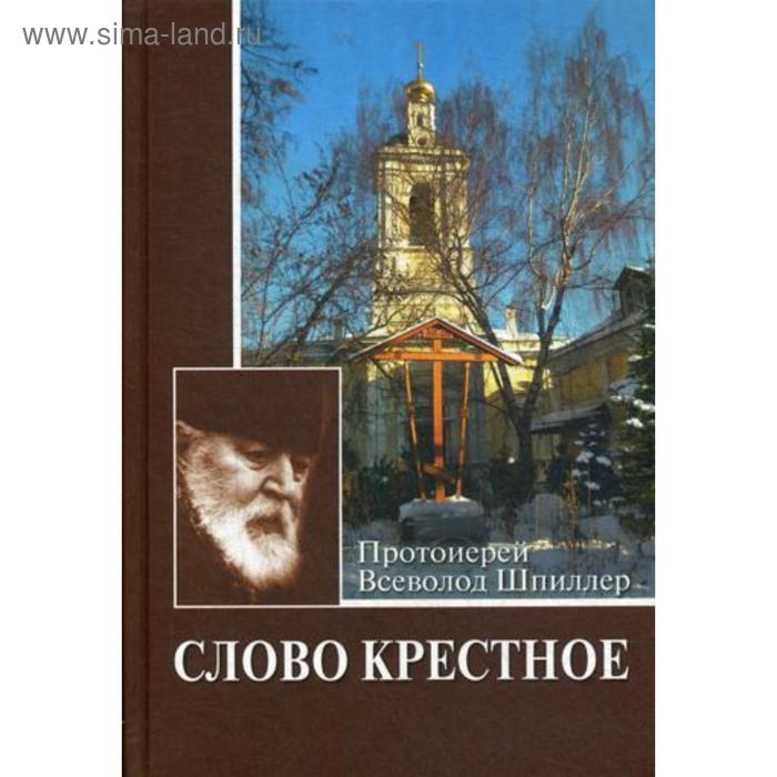 фото Слово крестное. 4-е издание. шпиллер в., протоиерей православный свято-тихоновский гуманитарный унив