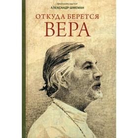 

Откуда берется вера: Из бесед на Радио «Свобода». Шмеман А., протопресвитер