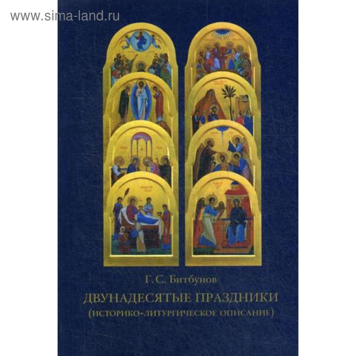 

Двунадесятые праздники (историко-литургическое описание). 4-е издание. Битбунов Г. С.