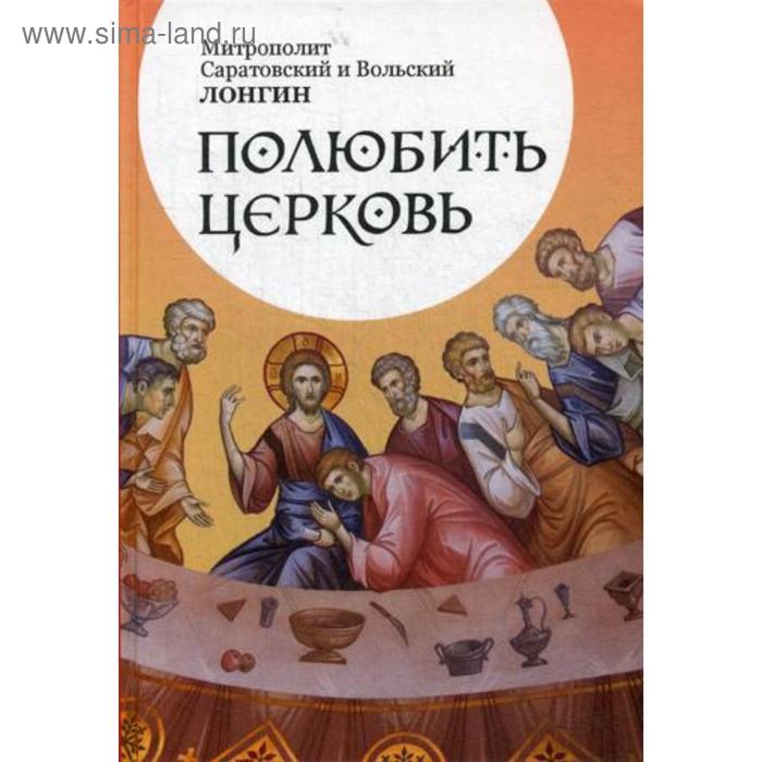 

Полюбить Церковь. Лонгин (Корчагин), митрополит Саратовский и Вольский