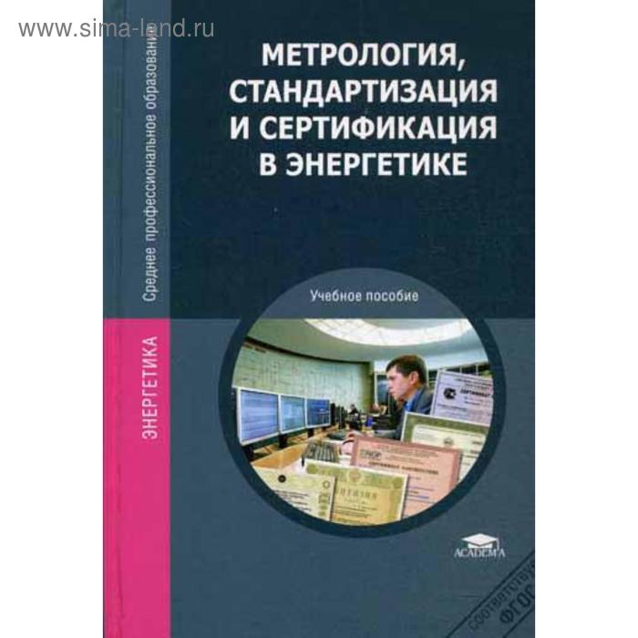 

Метрология, стандартизация и сертификация в энергетике. Учебное пособие. 4-е издание, стер. Зайцев С. А.