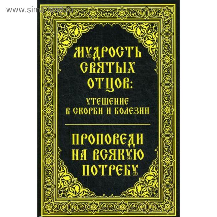 Мудрость святых отцов: утешение в скорби и болезни. Проповеди на всякую потребу. Миронова В. утешение в скорби арх и крестьянкин