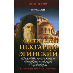 

Святитель Нектарий Эгинский. Духовный просветитель, основатель обители, чудотворец. Возвышение скорбями. Казанцев П.П.