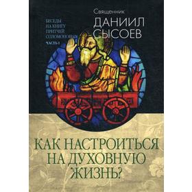 

Беседы на книгу Притчей Соломоновых. В 3 ч. Ч. 1.: Как настроиться на духовную жизнь. Сысоев Д., священик