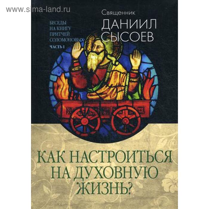 фото Беседы на книгу притчей соломоновых. в 3 ч. ч. 1.: как настроиться на духовную жизнь?. сысоев д., священик благ.фонд "мисс. центр им.иерея даниила сысоева"