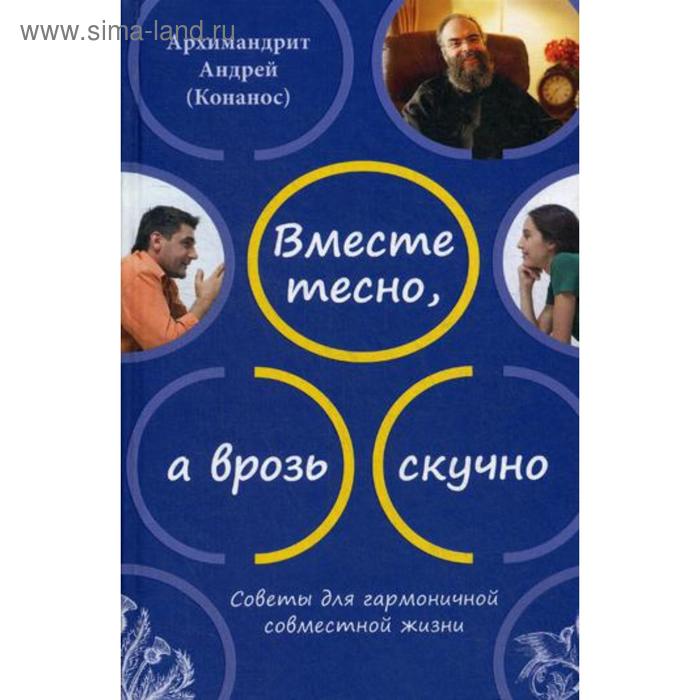 фото Вместе тесно, а врозь скучно. советы для гармоничной совместной жизни. 2-е издание. андрей (конанос), архимандрит издательство сретенского монастыря