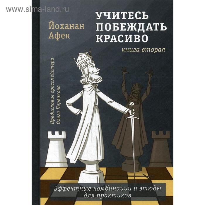 

Учитесь побеждать красиво.Эффектные комбинации и этюды для практиков. Книга 2. Афек Й.