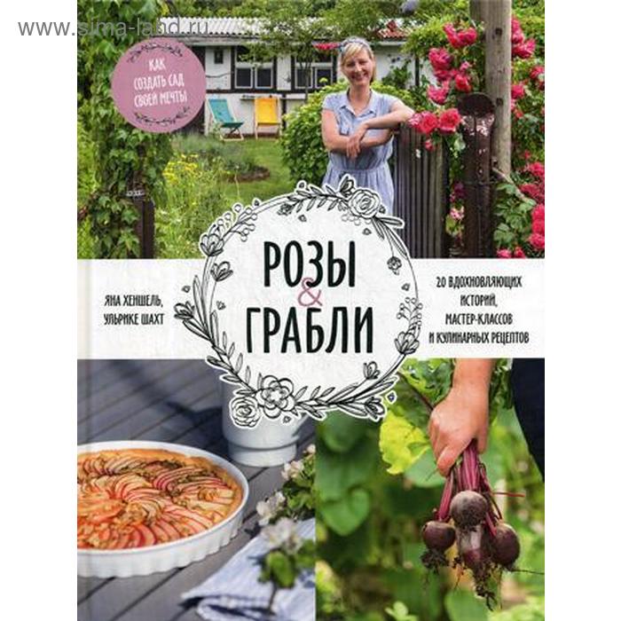 

Розы & грабли. Как создать сад своей мечты. 20 вдохновляющих историй, мастер-классов и кулинарных рецептов. Хеншель Я., Шахт У.