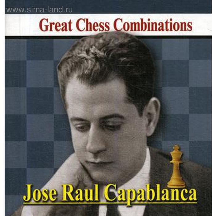 

Jose Raul Capablanca. Great Chess Combinations. Хосе Рауль Капабланка. Лучшие шахматные комбинации. Калинин А.