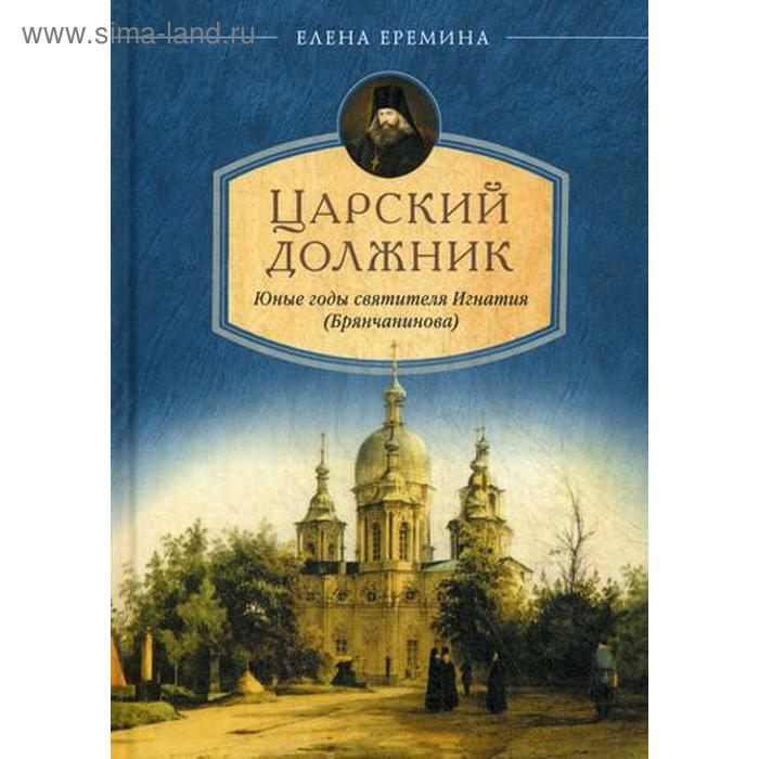 Царский должник. Юные годы святителя Игнатия (Брянчанинова). Еремина Е.Н. в помощь кающимся из творений святителя игнатия ставропольского