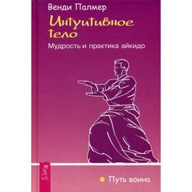 

Интуитивное тело. Мудрость и практика айкидо. Палмер В.