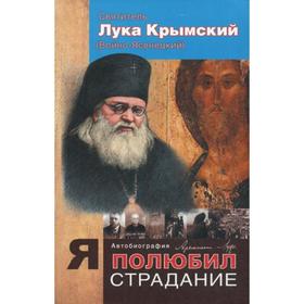 

Я полюбил страдание. Автобиография. Лука Крымский, святитель