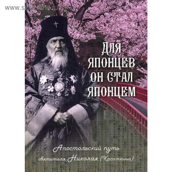 

Для японцев он стал японцем: Апостольский путь святителя Николая (Касаткина). Скоробогатько Н. В.