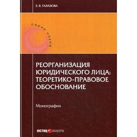 

Реорганизации юридического лица: теоретико-правовое обоснование: монография. Галазова З.В.