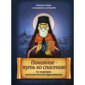 

Покаяние - путь ко спасению. По творениям святителя Игнатия (Брянчанинова). Сост. Санчес И.