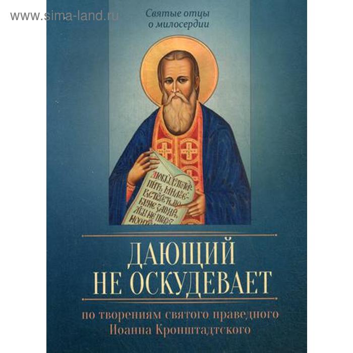 

По творениям святого праведного Иоанна Кронштадтского. Дающий не оскудевает. Сост. Исправникова Л.