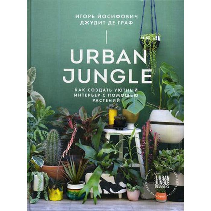 Urban Jungle. Как создать уютный интерьер с помощью растений. Йосифович И.