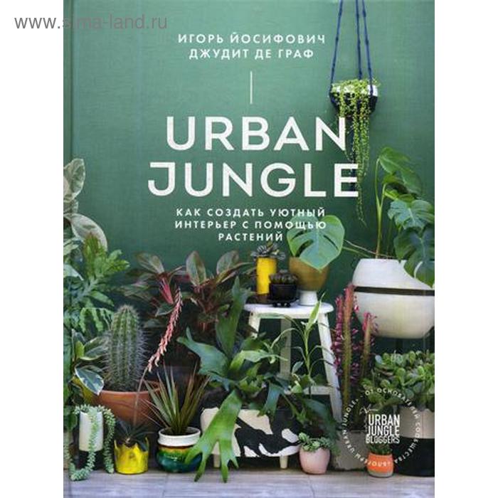 Urban Jungle. Как создать уютный интерьер с помощью растений. Йосифович И.