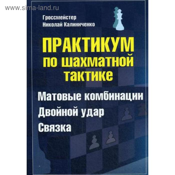 калиниченко николай михайлович практикум по шахматной тактике матовые комбинации двойной удар связка Практикум по шахматной тактике. Матовые комбинации. Двойной удар. Связка. Калиниченко Н. М.