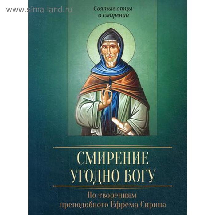 Смирение угодно Богу. По творениям преподобного Ефрема Сирина.. Сост. Коннова Ю.