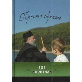 

Просто верить: сборник христианских притч и сказаний. 101 притча. Сост. Клюкина О.