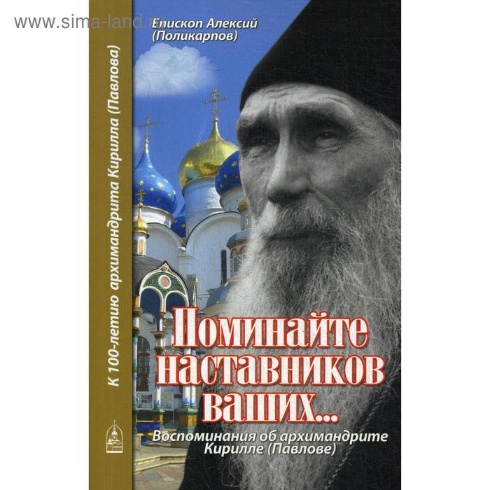 Поминайте наставников ваших... Воспоминания об архимандрите Кирилле (Павлове). Алексий (Поликарпов), епископ епископ алексий поликарпов поминайте наставников ваших воспоминания об архимандрите кирилле павлове