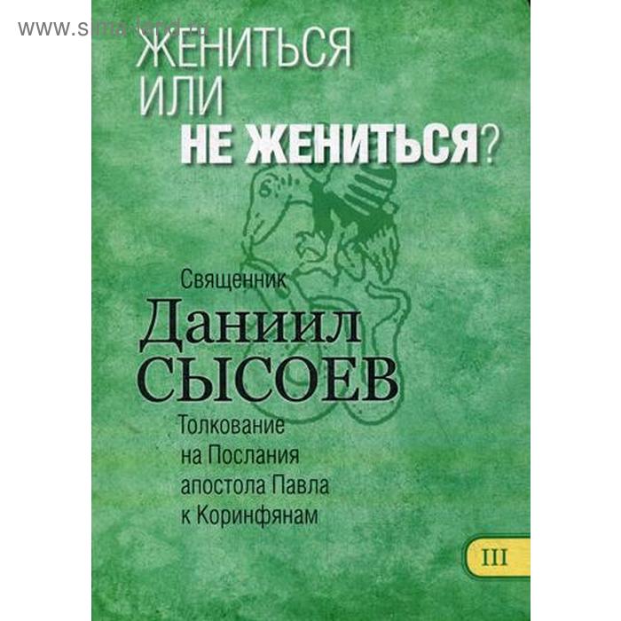 

Жениться или не жениться Толкование на I и II Послания апостола Павла к Коринфянам. В 12 ч. Ч.3. Священник Даниил Сысоев
