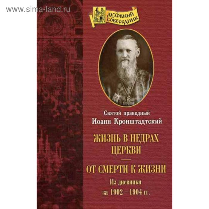 фото Жизнь в недрах церкви. от смерти к жизни: из дневник за 1902-1904 гг. кронштадтский иоан св.праведный отчий дом