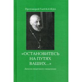 

Остановитесь на путях Ваших… 3-е издание. Протоиерей Глеб Каледа