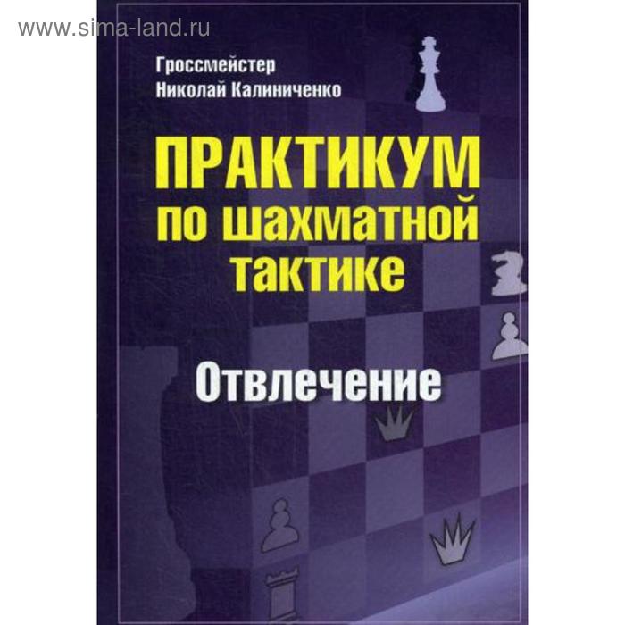 Практикум по шахматной тактике. Отвлечение. Калиниченко Н.М. калиниченко николай михайлович практикум по шахматной тактике отвлечение