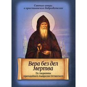 

Вера без дел мертва. По творениям преподобного Амвросия Оптинского. Сост. Киселева Д.А.