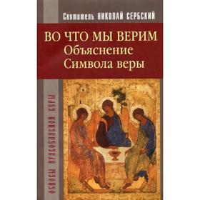 

Во что мы верим. Объяснение Символа веры. свят. Сербский Н.