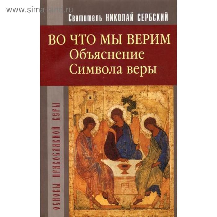 Во что мы верим. Объяснение Символа веры. свят. Сербский Н.