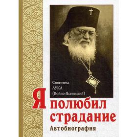 

Я полюбил страдание. Автобиография. 6-е издание. Святитель Лука (Войно-Ясенецкий)