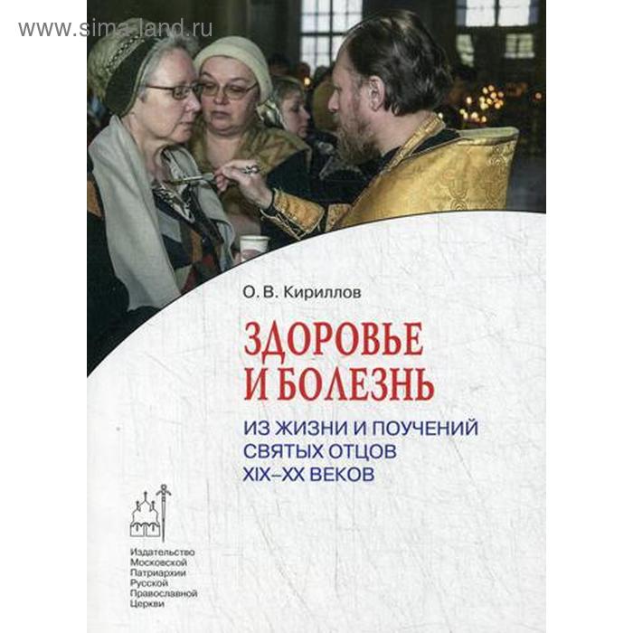 

Здоровье и болезнь. Из жизни и поучений святых отцов ХIХ- ХХ веков. Кириллов О. В.