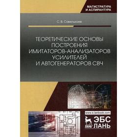 

Теоретические основы построения имитаторов-анализаторов усилителей и автогенераторов СВЧ. Монография. Савелькаев С.В.