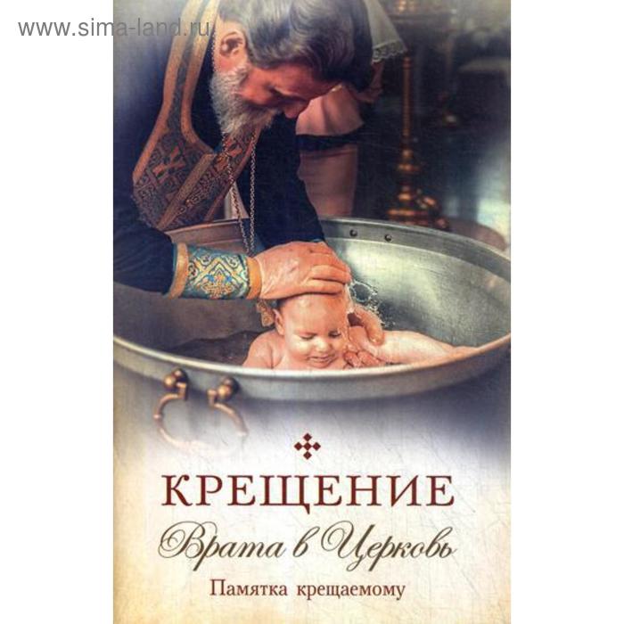 

Крещение. Врата в Церковь. Памятка крещаемому: сборник. Сост. Копяткевич Т.А.