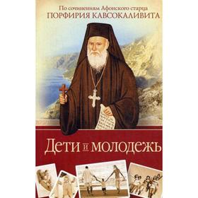 

Дети и молодежь. По сочинениям Афонского старца Порфирия Кавсокаливита