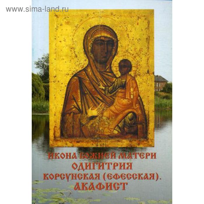 

Икона Божией матери Одигитрия Корсунская (Ефесская). Акафист. Трофимов А.