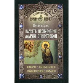 

Память преподобной Марии Египетской. Пятая неделя. Путеводитель по Великому посту. История. Богослужение. Слово пастыря. Акафист