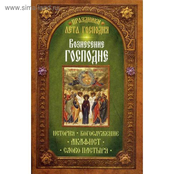 

Праздники лета Господня. Вознесение Господне. История. Богослужение. Акафист. Слово пастыря