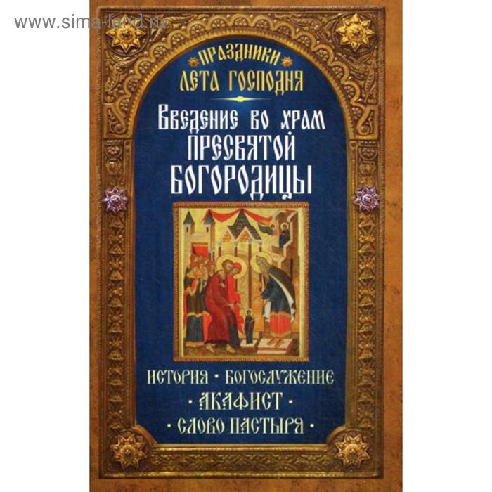 

Введение во Храм Пресвятой Богородицы. История. Богослужение. Акафист. Слово пастыря. Праздники лета. Сост. Чернов В.