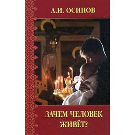 

Зачем человек живет Осипов А. И.