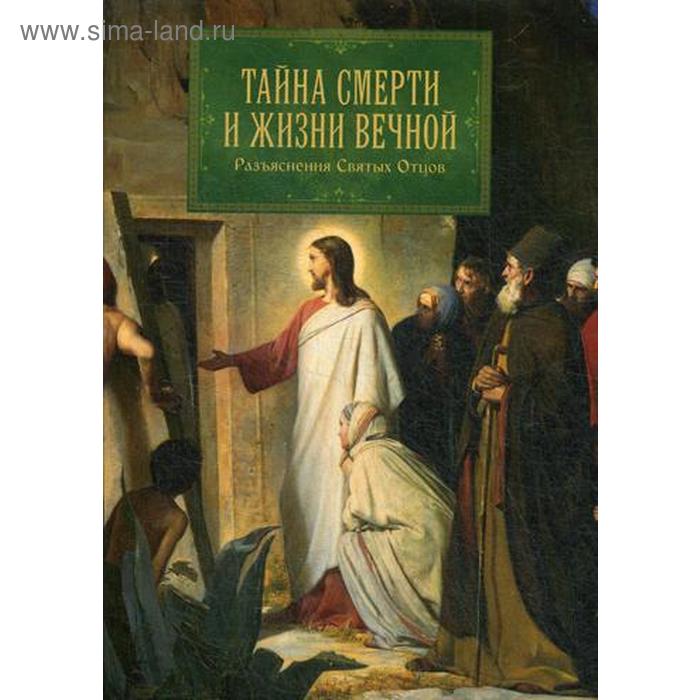 

Тайна смерти и жизни вечной. Разъяснения Святых Отцов