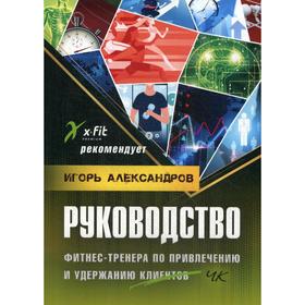 

Руководство фитнес-тренера по привлечению и клиентов. Александров И.