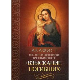 

Акафист Пресвятой Богородице в честь иконы Ее «Взыскание погибших»