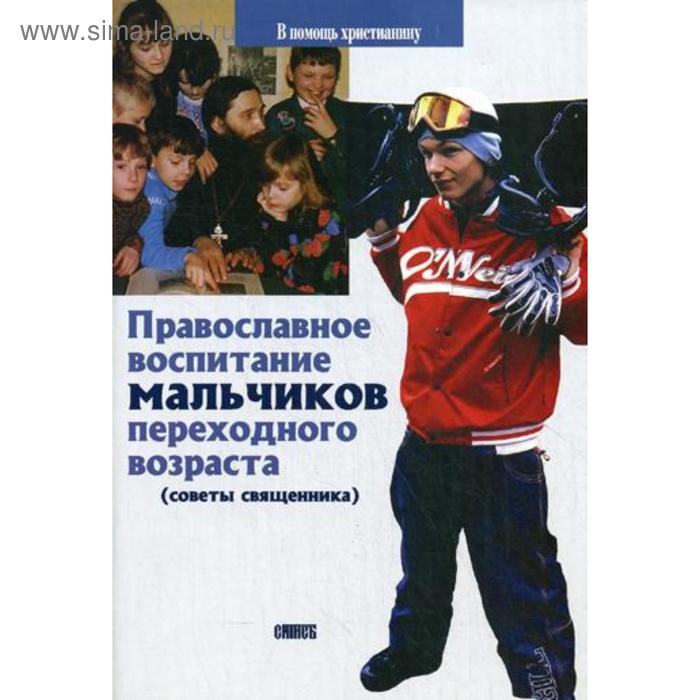 

Православное воспитание мальчиков переходного возраста (советы священника). Грозный В., священник