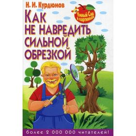 

Умный сад в картинках. Как не навредить сильной обрезкой. Курдюмов Н.И.