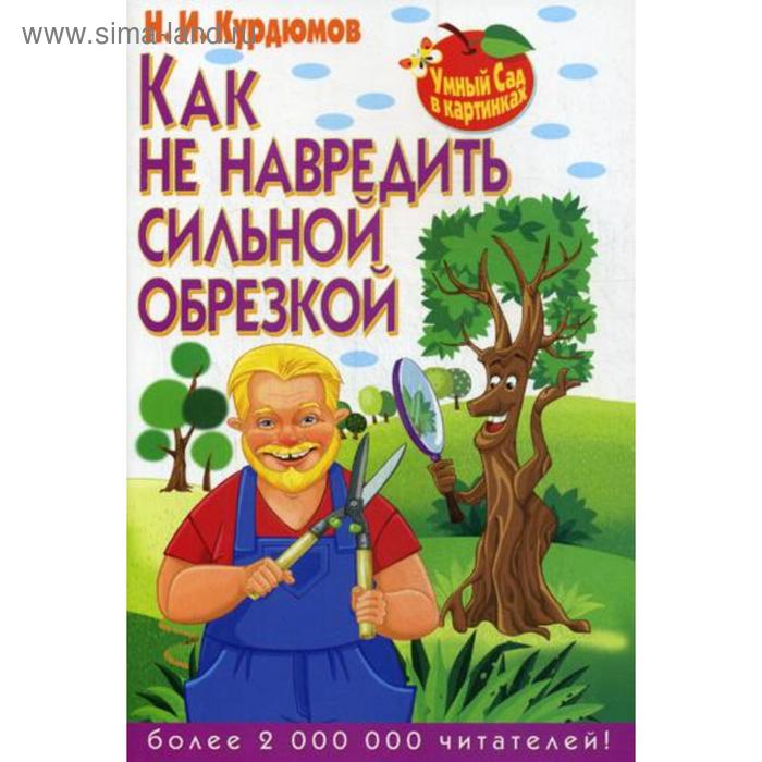 Умный сад в картинках. Как не навредить сильной обрезкой. Курдюмов Н.И.