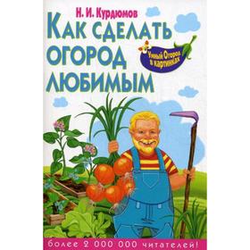 

Умный огород в картинках. Как сделать огород любимым. Курдюмов Н.И.